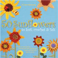 50 Sunflowers to Knit, Crochet and Felt : Patterns and Proje..., 9781250025135
