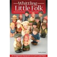 Whittling Little Folk : 20 Delightful Characters to Carve an..., 9781565235182