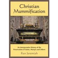 Christian Mummification : An Interpretative History of the P..., 9780786465194