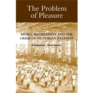 The Problem of Pleasure: Sport, Recreation and the Crisis of..., 9781843835288