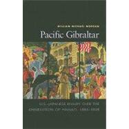 Pacific Gibraltar : U. S.-Japanese Rivalry over the Annexati..., 9781591145295