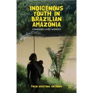 Indigenous Youth in Brazilian Amazonia : Changing Lived Worl..., 9781137265340