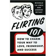 Flirting 101 : How to Charm Your Way to Love, Friendship, an..., 9780312615406