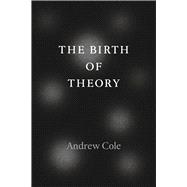 The Birth of Theory,9780226135427 The Birth of Theory,9780226135427
