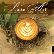 Latte Art 2013 Wall Calendar How to Trim Your Daily Treat, 9780789325433