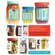 Put 'Em Up! : A Comprehensive Home Preserving Guide for the ..., 9781603425469