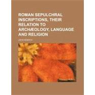 Roman Sepulchral Inscriptions: Their Relation to Archaeology..., 9781151325501