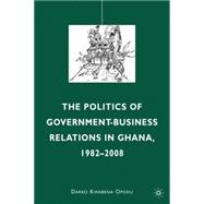 The Politics of Government-Business Relations in Ghana, 1982..., 9780230105560