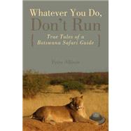 Whatever You Do, Don't Run : True Tales of a Botswana Safari..., 9780762745654