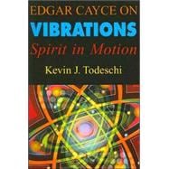 Edgar Cayce on Vibrations : Spirit in Motion by Todeschi, Kevin J.