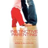 Instinctive Parenting : Trusting Ourselves to Raise Good Kid..., 9781439165737