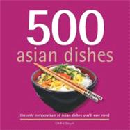 500 Asian Dishes : The Only Compendium of Asian Dishes You'l..., 9781416205739