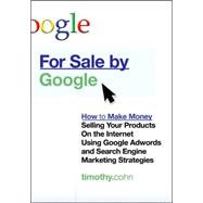 For Sale by Google : How to Make Money Selling Your Products on the Internet Using Google Adwords and Search Engine Marketing Strategies
