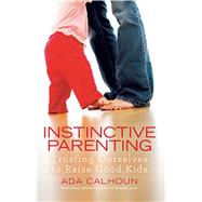 Instinctive Parenting : Trusting Ourselves to Raise Good Kid..., 9781439195802