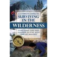 A Complete Guide to Surviving in the Wilderness: Everything ..., 9781601385819
