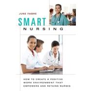 Smart Nursing : How to Create a Positive Work Environment Th..., 9780826125859