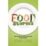 Food Stories : How Any Man Can Create an Easy Meal for Any S..., 9781589825888