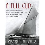 A Full Cup: Sir Thomas Lipton's Extraordinary Life and His Q..., 9781400165919