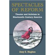 Spectacles of Reform: Theater and Activism in Nineteenth-century America,9780472035977 Spectacles of Reform: Theater and Activism in Nineteenth-century America,9780472035977