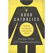 Good Catholics: The Battle over Abortion in the Catholic Church,9780520276000 Good Catholics: The Battle over Abortion in the Catholic Church,9780520276000