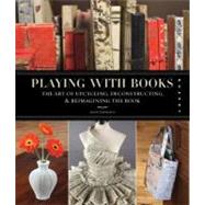 Playing with Books : The Art of Upcycling, Deconstructing, a..., 9781592536009