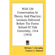 Wild Life Conservation in Theory and Practice : Lectures Delivered Before the Forest School of Yale University, 1914 (1914),9780548666135 Wild Life Conservation in Theory and Practice : Lectures Delivered Before the Forest School of Yale University, 1914 (1914),9780548666135