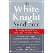 The White Knight Syndrome: Rescuing Yourself from Your Need ..., 9781572246249
