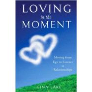 Loving in the Moment : Moving from Ego to Essence in Relatio..., 9781571746276