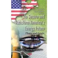 To Secure and Transform America's Energy Future : Plans and ..., 9781614706281