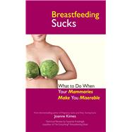 Breastfeeding Sucks : What to Do When Your Mammaries Make Yo..., 9781593376284