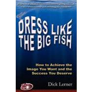 Dress Like the Big Fish: How to Achieve the Image You Want a..., 9780979346309