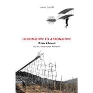Locomotive to Aeromotive : Octave Chanute and the Transporta..., 9780252036316