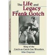 The Life and Legacy of Frank Gotch: King of the Catch-As-Cat..., 9781581606461
