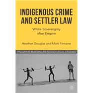Indigenous Crime and Settler Law : White Sovereignty after E..., 9780230316508