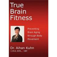 True Brain Fitness: Preventing Brain Aging Through Body Move..., 9781450266543