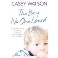 The Boy No One Loved; A Heartbreaking True Story of Abuse, A..., 9780007436569