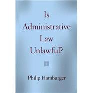 Is Administrative Law Unlawful?,9780226116594 Is Administrative Law Unlawful?,9780226116594