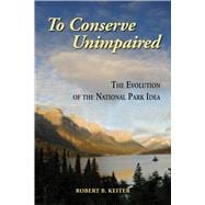 To Conserve Unimpaired : The Evolution of the National Park Idea,9781597266604 To Conserve Unimpaired : The Evolution of the National Park Idea,9781597266604