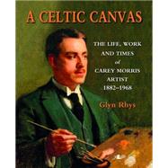 A Celtic Canvas: The Life, Work and Times of Carey Morris Artist: 1882-1968,9781847716682 A Celtic Canvas: The Life, Work and Times of Carey Morris Artist: 1882-1968,9781847716682
