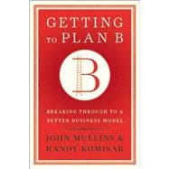 Getting to Plan B : Breaking Through to a Better Business Mo..., 9781422126691