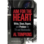 Aim for the Heart: Write, Shoot, Report and Produce for TV a..., 9781608716746