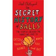The Secret History of Balls: The Stories Behind the Things W..., 9780399536748