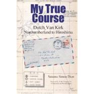 My True Course : Dutch Van Kirk Northumberland to Hiroshima, 9780692016763