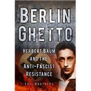 Berlin Ghetto : Herbert Baum and the Anti-Fascist Resistance, 9780752476865