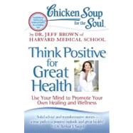 Chicken Soup for the Soul: Think Positive for Great Health :..., 9781935096900
