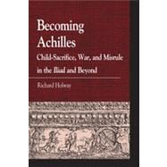 Becoming Achilles : Child-sacrifice, War, and Misrule in the..., 9780739146910