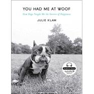 You Had Me at Woof: How Dogs Taught Me the Secrets of Happin..., 9781400146918