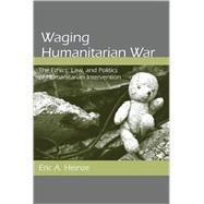 Waging Humanitarian War : The Ethics, Law, and Politics of H..., 9780791476956