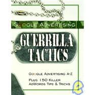 Google Advertising Guerrilla Tactics: Google Advertising A-z Plus 150 Killer Adwords Tips & Tricks