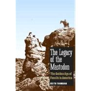The Legacy of the Mastodon; The Golden Age of Fossils in Ame..., 9780300117042